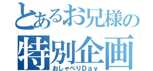 とあるお兄様の特別企画（おしゃべりＤａｙ）