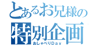 とあるお兄様の特別企画（おしゃべりＤａｙ）