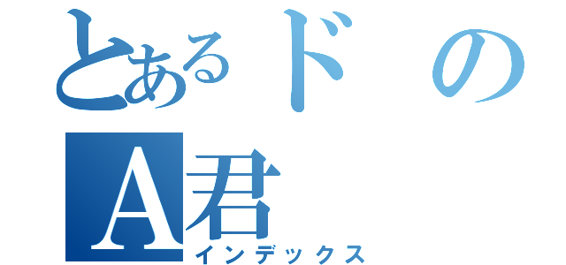 とあるドのＡ君（インデックス）