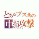 とあるブス共の中指攻撃（ファツキュー）