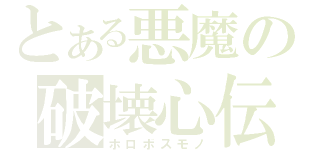 とある悪魔の破壊心伝（ホロボスモノ）