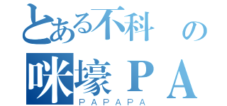 とある不科學の咪壕ＰＡＰＡ（ＰＡＰＡＰＡ）