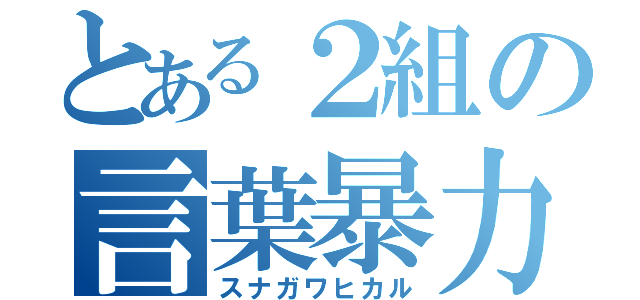 とある２組の言葉暴力（スナガワヒカル）