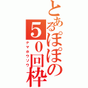 とあるぽぽの５０回枠（ナマホウソウ）