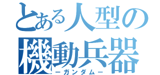 とある人型の機動兵器（－ガンダム－）