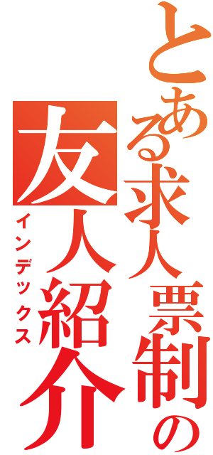 とある求人票制作の友人紹介（インデックス）