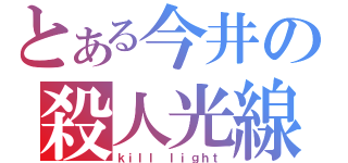 とある今井の殺人光線（ｋｉｌｌ ｌｉｇｈｔ）