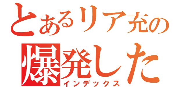 とあるリア充の爆発した（インデックス）