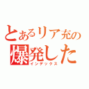 とあるリア充の爆発した（インデックス）