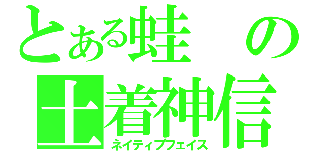 とある蛙の土着神信仰（ネイティブフェイス）