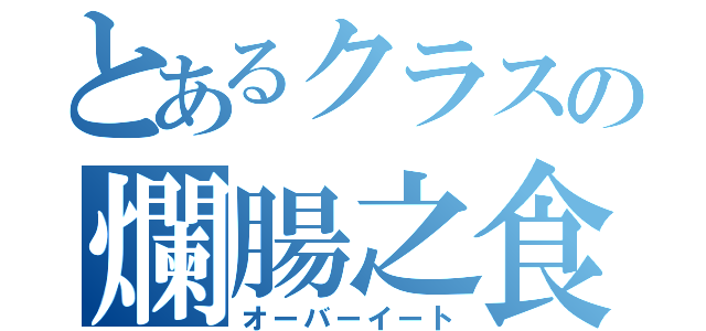 とあるクラスの爛腸之食（オーバーイート）