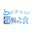 とあるクラスの爛腸之食（オーバーイート）