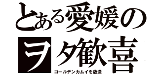 とある愛媛のヲタ歓喜（ゴールデンカムイを放送）