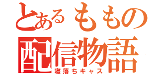 とあるももの配信物語（寝落ちキャス）