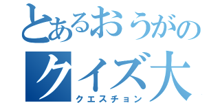 とあるおうがのクイズ大会（クエスチョン）