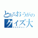 とあるおうがのクイズ大会（クエスチョン）