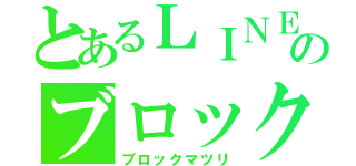 とあるＬＩＮＥのブロック祭（ブロックマツリ）