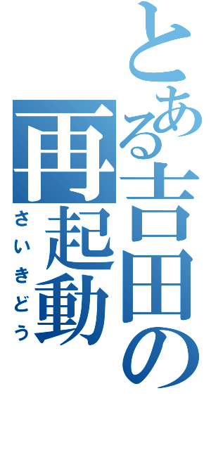 とある吉田の再起動（さいきどう）