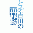 とある吉田の再起動（さいきどう）