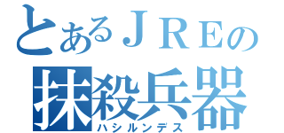 とあるＪＲＥの抹殺兵器（ハシルンデス）