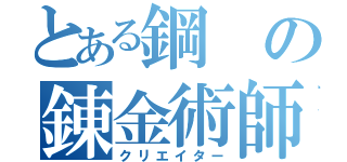 とある鋼の錬金術師（クリエイター）