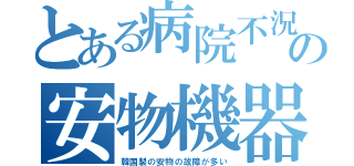 とある病院不況の安物機器（韓国製の安物の故障が多い）