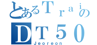 とあるＴｒａｉｎのＤＴ５０（Ｊｅｏｒｅｏｎ）