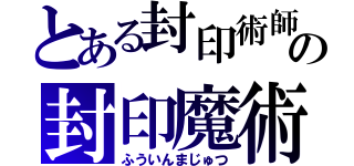 とある封印術師の封印魔術（ふういんまじゅつ）