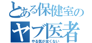 とある保健室のヤブ医者（やる気が全くない）