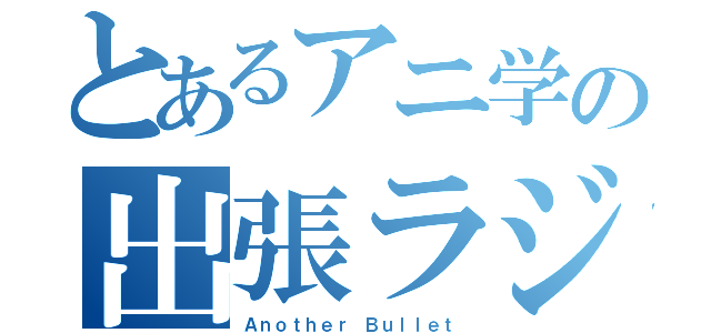 とあるアニ学の出張ラジオ（Ａｎｏｔｈｅｒ Ｂｕｌｌｅｔ）