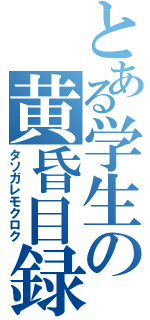 とある学生の黄昏目録（タソガレモクロク）