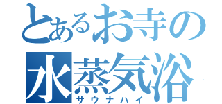 とあるお寺の水蒸気浴（サウナハイ）