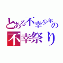 とある不幸少年のの不幸祭り（）