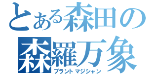 とある森田の森羅万象（プラントマジシャン）