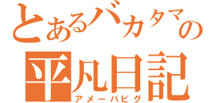 とあるバカタマの平凡日記（アメーバピグ）