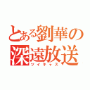 とある劉華の深遠放送（ツイキャス）