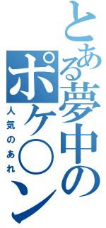 とある夢中のポケ〇ン（人気のあれ）