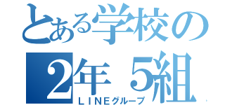 とある学校の２年５組の（ＬＩＮＥグループ）