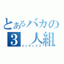 とあるバカの３　人組（インデックス）