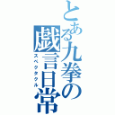 とある九拳の戯言日常（スペクタクル）