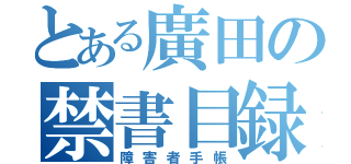 とある廣田の禁書目録（障害者手帳）