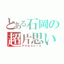 とある石岡の超片思い（アクセラレータ）