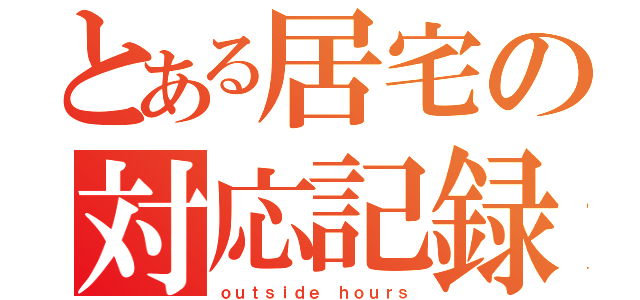 とある居宅の対応記録（ｏｕｔｓｉｄｅ ｈｏｕｒｓ）