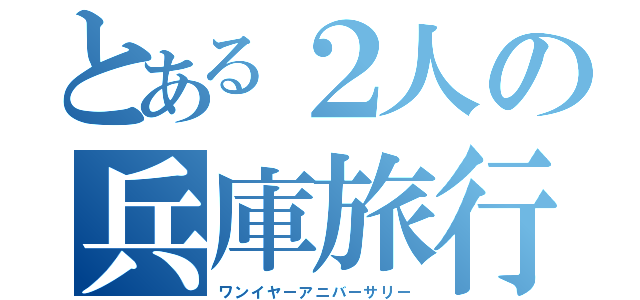 とある２人の兵庫旅行（ワンイヤーアニバーサリー）