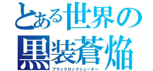 とある世界の黒装蒼焔（ブラックロックシューター）