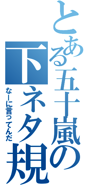 とある五十嵐の下ネタ規制（なーに言ってんだ）