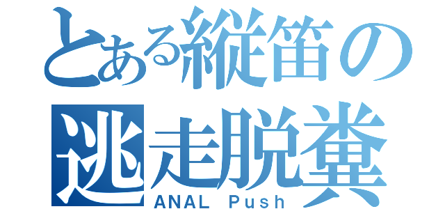 とある縦笛の逃走脱糞（ＡＮＡＬ Ｐｕｓｈ）