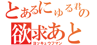 とあるにゅる君の欲求あとむ不満（ヨッキュウフマン）