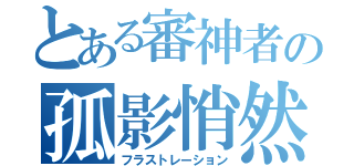 とある審神者の孤影悄然（フラストレーション）