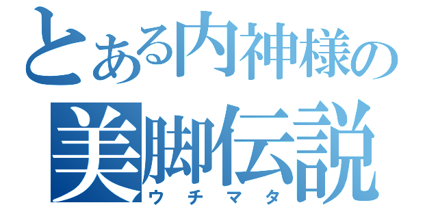 とある内神様の美脚伝説（ウチマタ）